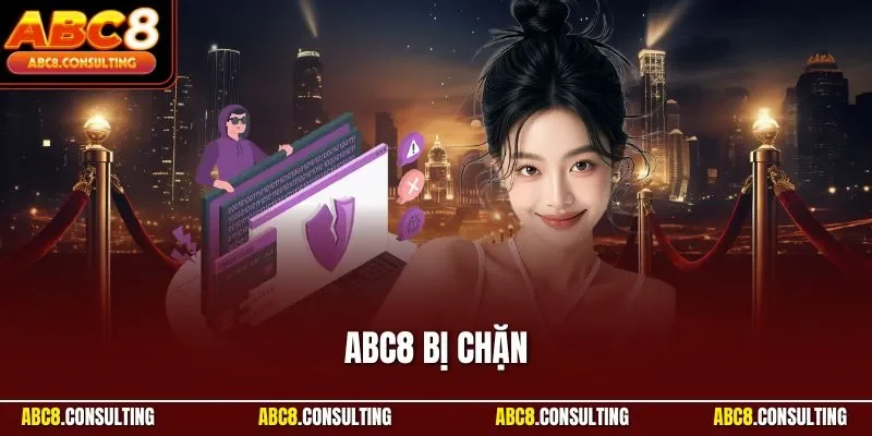 ABC8 Bị Chặn| Hướng Dẫn Quy Trình Khắc Phục Hiệu Quả Nhất